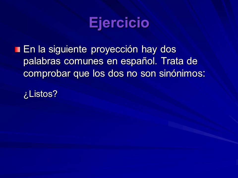 Ejercicio En la siguiente proyección hay dos palabras comunes en español. Trata de comprobar que los dos no son sinónimos: