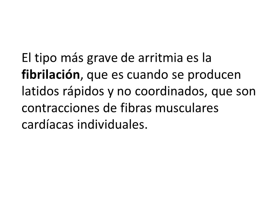El tipo más grave de arritmia es la fibrilación, que es cuando se producen latidos rápidos y no coordinados, que son contracciones de fibras musculares cardíacas individuales.
