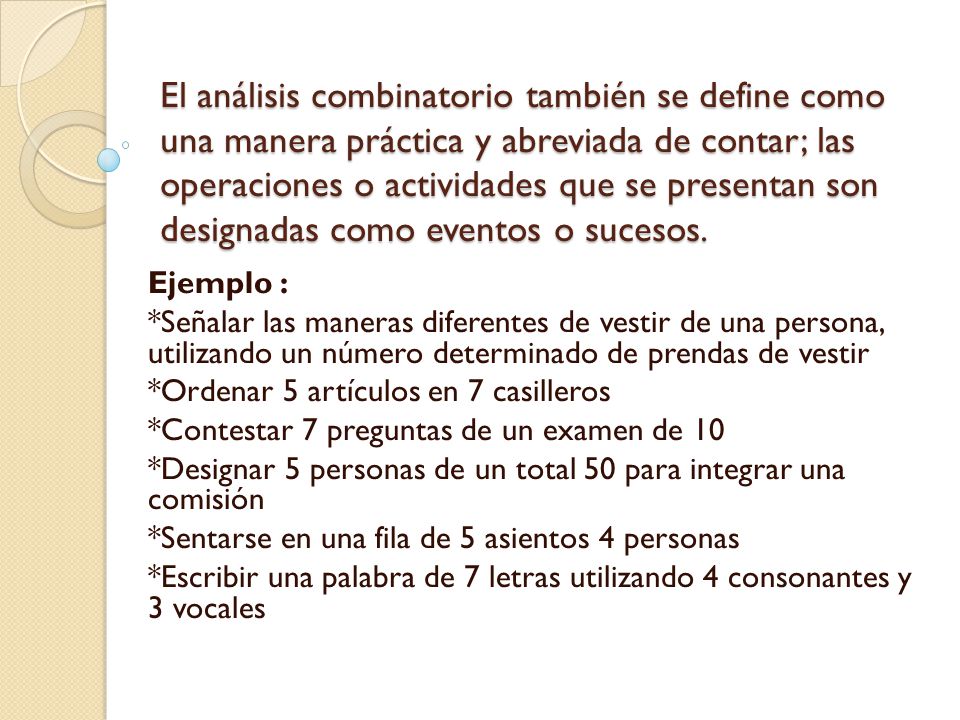 El análisis combinatorio también se define como una manera práctica y abreviada de contar; las operaciones o actividades que se presentan son designadas como eventos o sucesos.