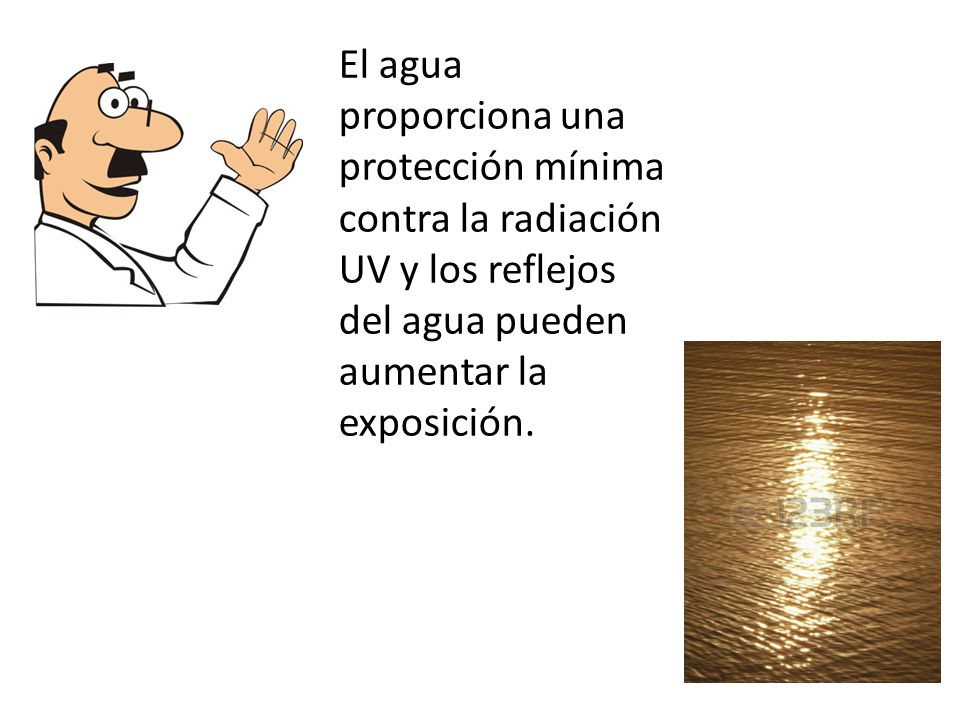 El agua proporciona una protección mínima contra la radiación UV y los reflejos del agua pueden aumentar la exposición.