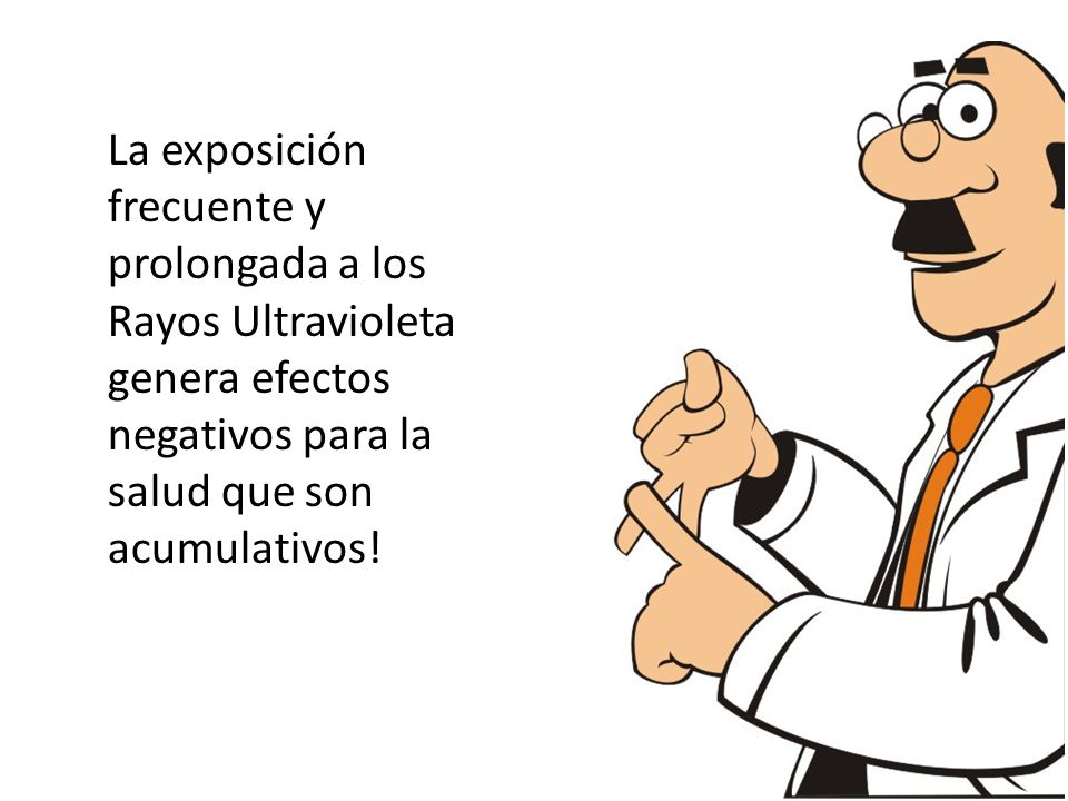 La exposición frecuente y prolongada a los Rayos Ultravioleta genera efectos negativos para la salud que son acumulativos!