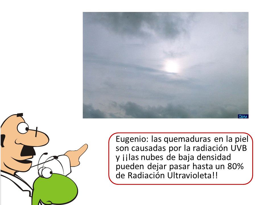 Eugenio: las quemaduras en la piel son causadas por la radiación UVB y ¡¡las nubes de baja densidad pueden dejar pasar hasta un 80% de Radiación Ultravioleta!!