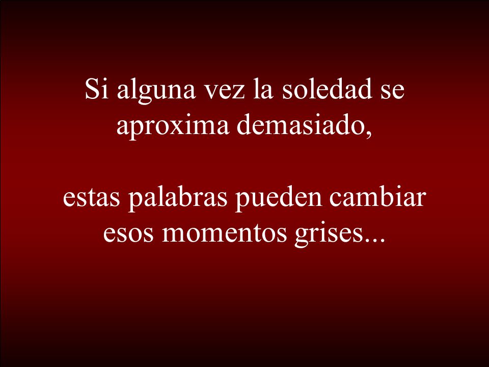 Si alguna vez la soledad se aproxima demasiado, estas palabras pueden cambiar esos momentos grises...