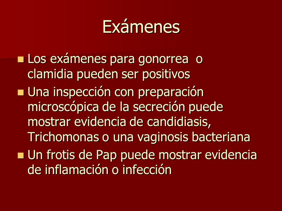 Exámenes Los exámenes para gonorrea o clamidia pueden ser positivos