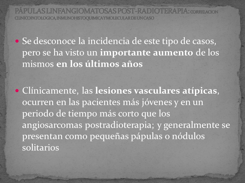 PÁPULAS LINFANGIOMATOSAS POST-RADIOTERAPIA: CORRELACION CLINICOPATOLOGICA, INMUNOHISTOQUIMICA Y MOLECULAR DE UN CASO