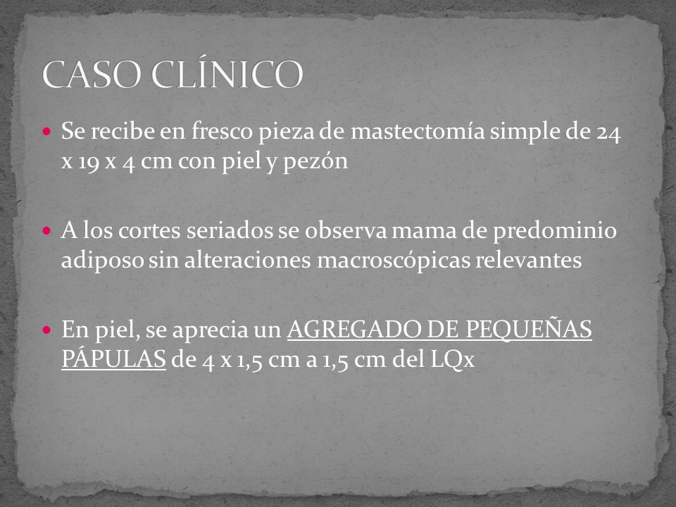 CASO CLÍNICO Se recibe en fresco pieza de mastectomía simple de 24 x 19 x 4 cm con piel y pezón.