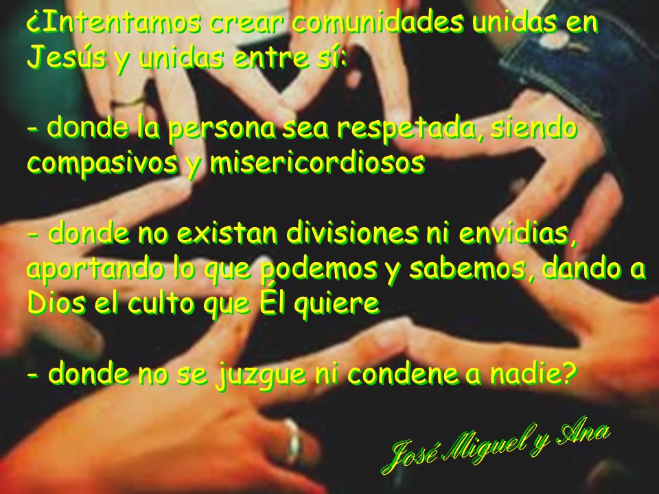 ¿Intentamos crear comunidades unidas en Jesús y unidas entre sí: