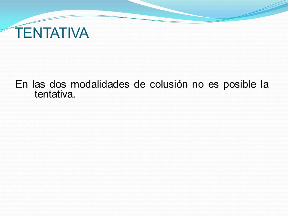 TENTATIVA En las dos modalidades de colusión no es posible la tentativa.