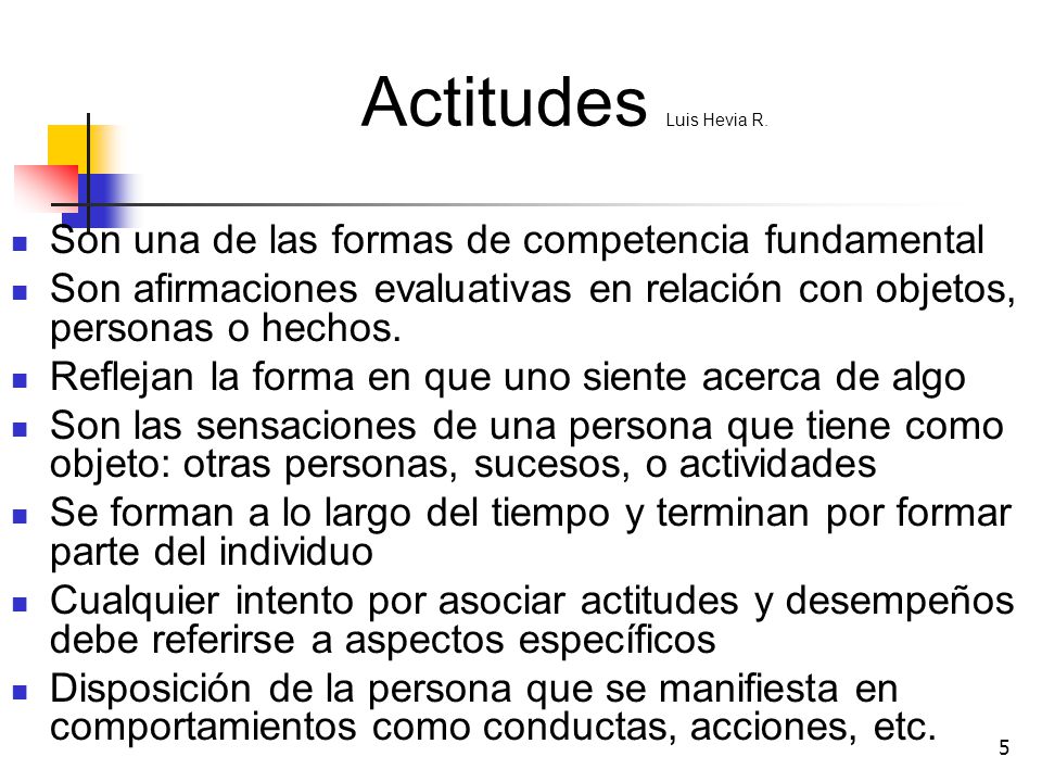 Actitudes Luis Hevia R. Son una de las formas de competencia fundamental. Son afirmaciones evaluativas en relación con objetos, personas o hechos.