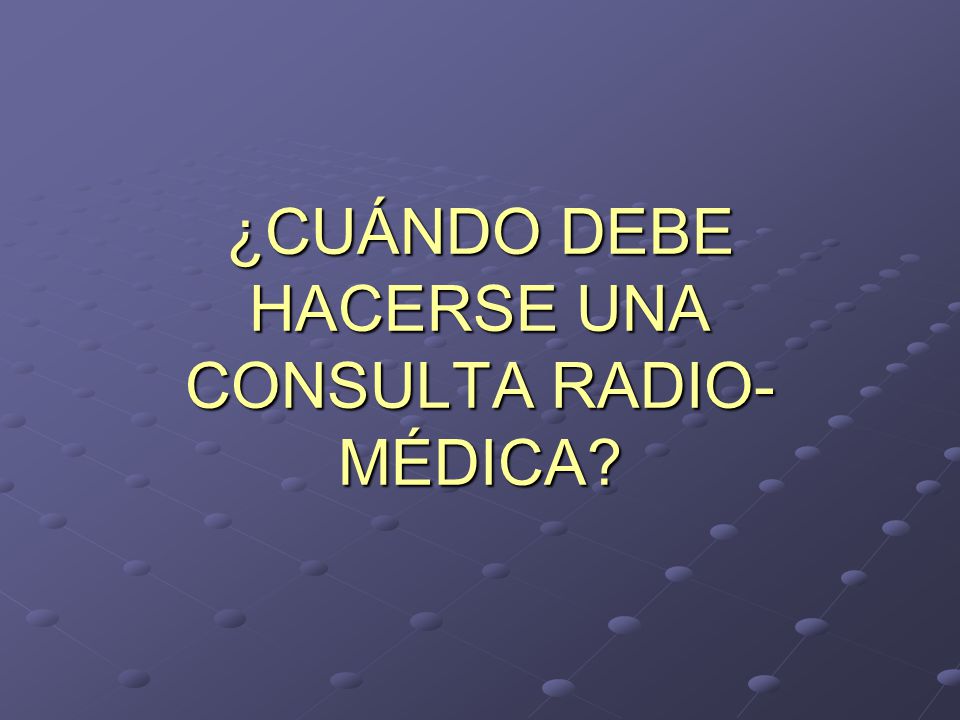 ¿CUÁNDO DEBE HACERSE UNA CONSULTA RADIO-MÉDICA