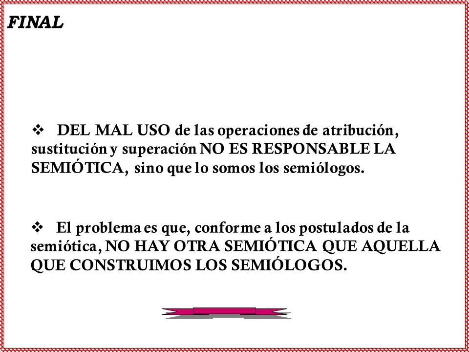 DEL MAL USO de las operaciones de atribución, sustitución y superación NO ES RESPONSABLE LA SEMIÓTICA, sino que lo somos los semiólogos.