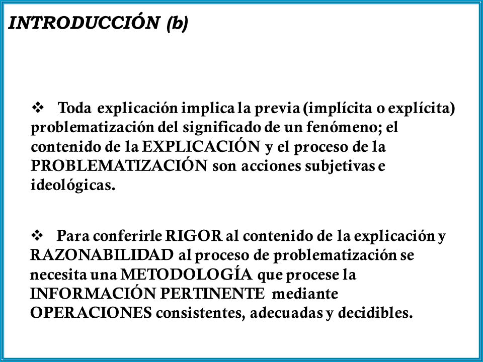 Toda explicación implica la previa (implícita o explícita) problematización del significado de un fenómeno; el contenido de la EXPLICACIÓN y el proceso de la PROBLEMATIZACIÓN son acciones subjetivas e ideológicas.