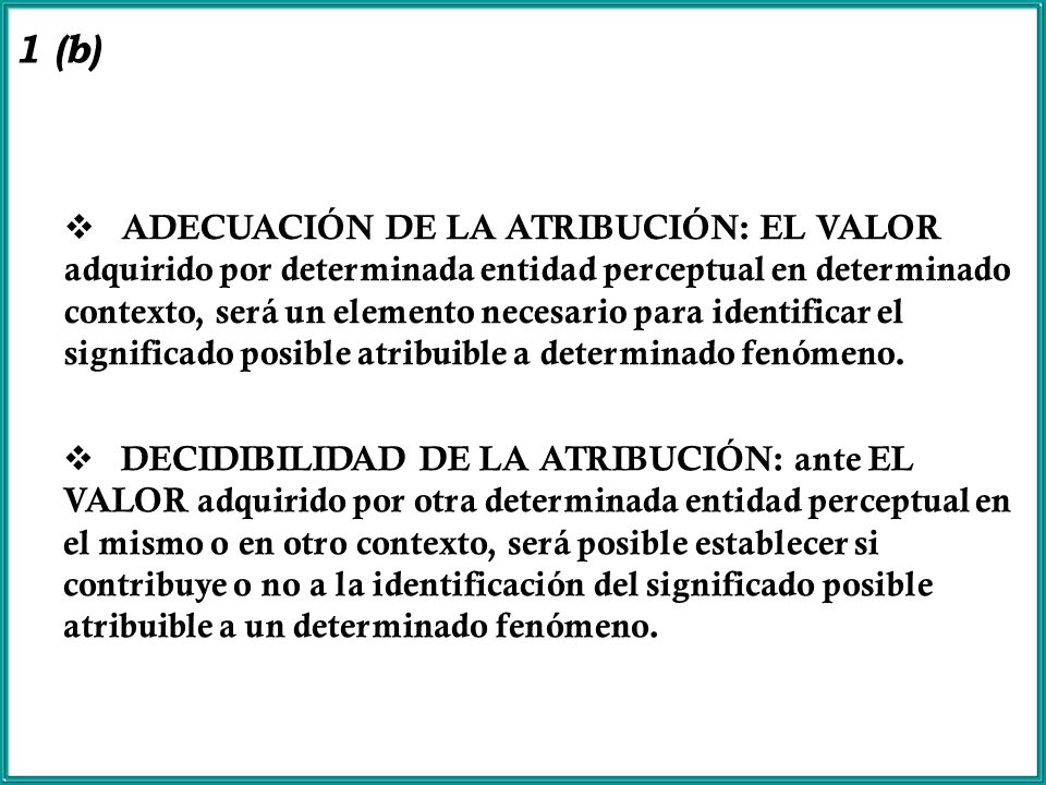 ADECUACIÓN DE LA ATRIBUCIÓN: EL VALOR adquirido por determinada entidad perceptual en determinado contexto, será un elemento necesario para identificar el significado posible atribuible a determinado fenómeno.