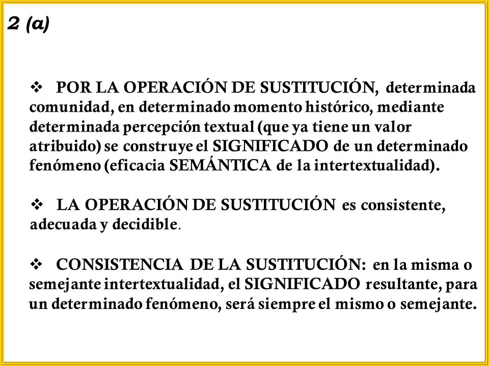 POR LA OPERACIÓN DE SUSTITUCIÓN, determinada comunidad, en determinado momento histórico, mediante determinada percepción textual (que ya tiene un valor atribuido) se construye el SIGNIFICADO de un determinado fenómeno (eficacia SEMÁNTICA de la intertextualidad).