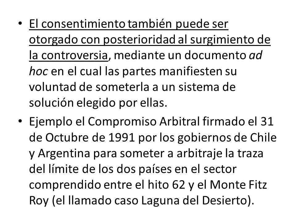El consentimiento también puede ser otorgado con posterioridad al surgimiento de la controversia, mediante un documento ad hoc en el cual las partes manifiesten su voluntad de someterla a un sistema de solución elegido por ellas.