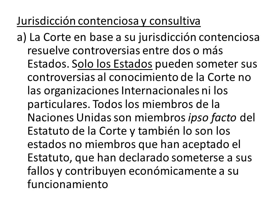 Jurisdicción contenciosa y consultiva a) La Corte en base a su jurisdicción contenciosa resuelve controversias entre dos o más Estados.