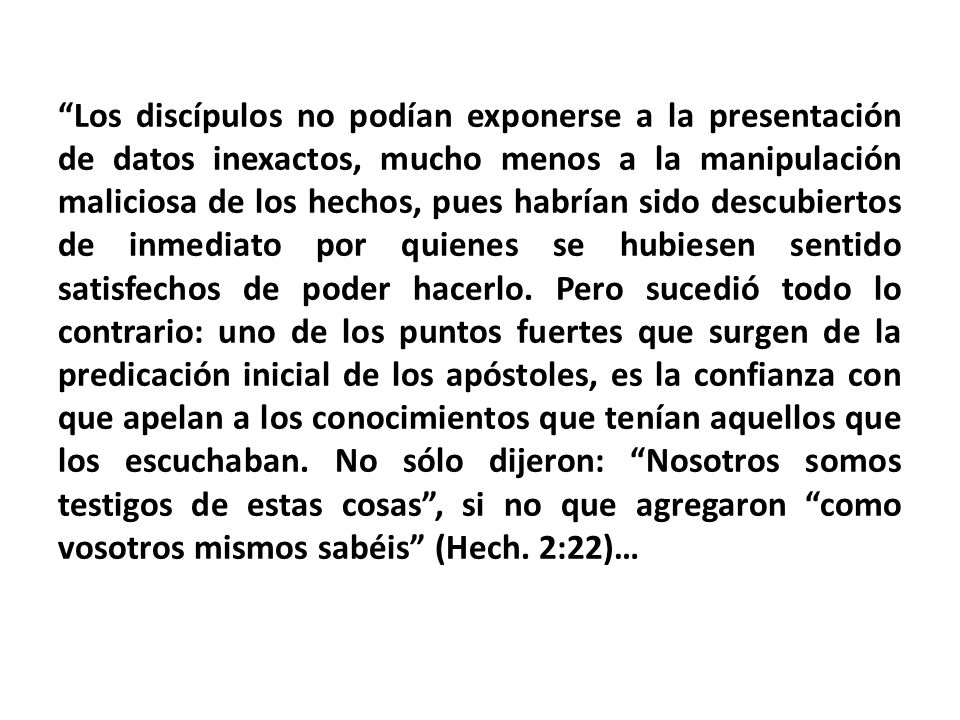 Los discípulos no podían exponerse a la presentación de datos inexactos, mucho menos a la manipulación maliciosa de los hechos, pues habrían sido descubiertos de inmediato por quienes se hubiesen sentido satisfechos de poder hacerlo.