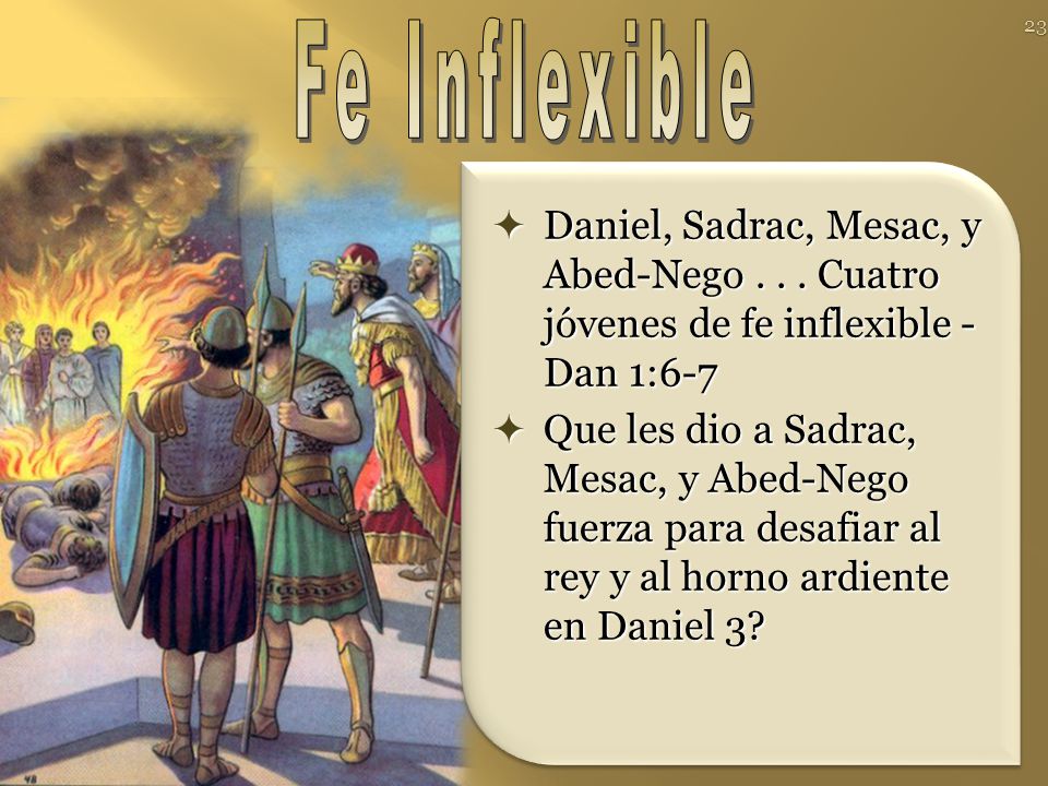 Fe Inflexible Daniel, Sadrac, Mesac, y Abed-Nego Cuatro jóvenes de fe inflexible - Dan 1:6-7.