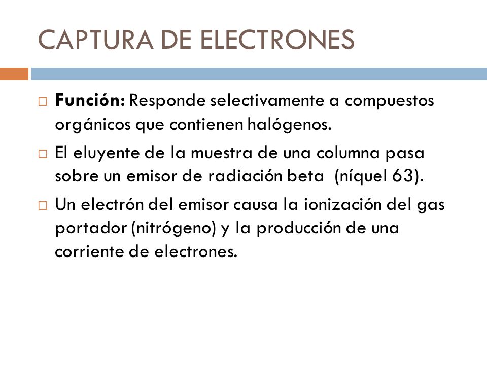 CAPTURA DE ELECTRONES Función: Responde selectivamente a compuestos orgánicos que contienen halógenos.