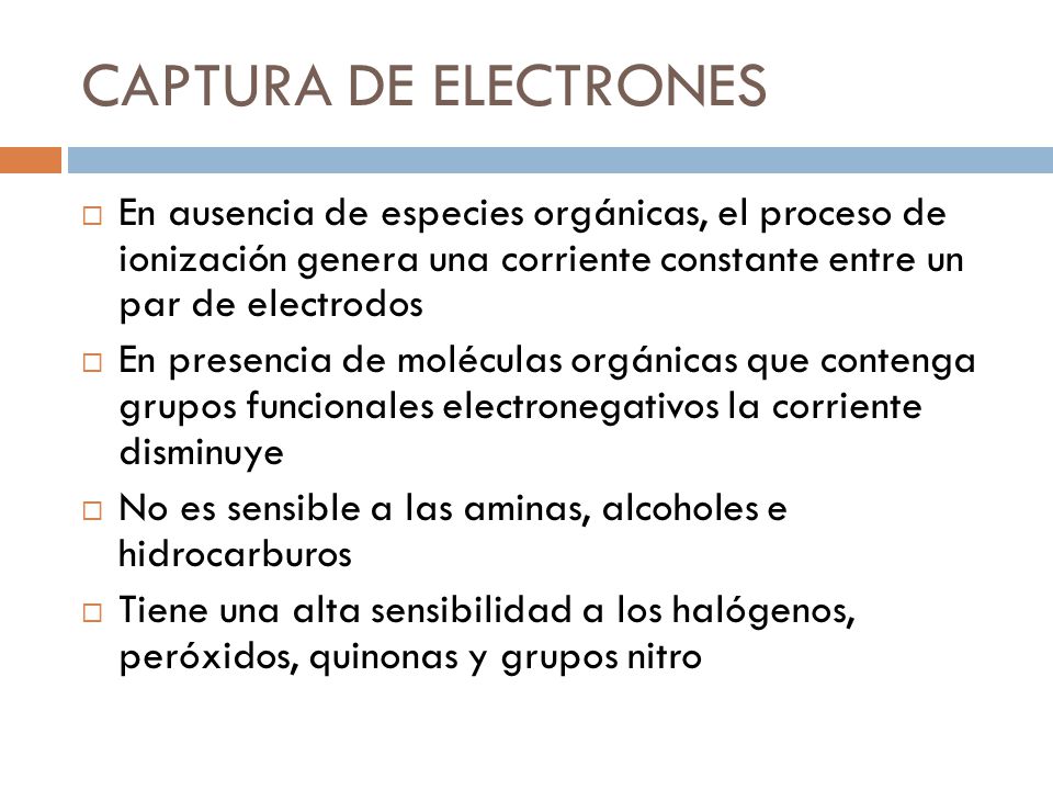 CAPTURA DE ELECTRONES En ausencia de especies orgánicas, el proceso de ionización genera una corriente constante entre un par de electrodos.