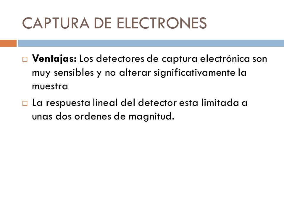 CAPTURA DE ELECTRONES Ventajas: Los detectores de captura electrónica son muy sensibles y no alterar significativamente la muestra.