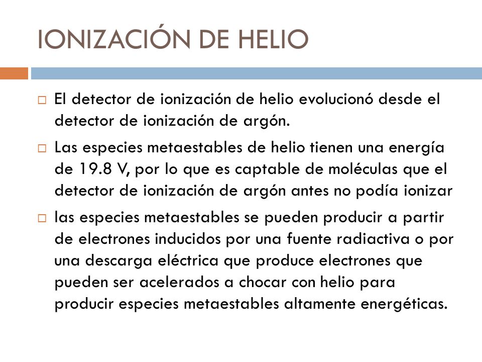 IONIZACIÓN DE HELIO El detector de ionización de helio evolucionó desde el detector de ionización de argón.