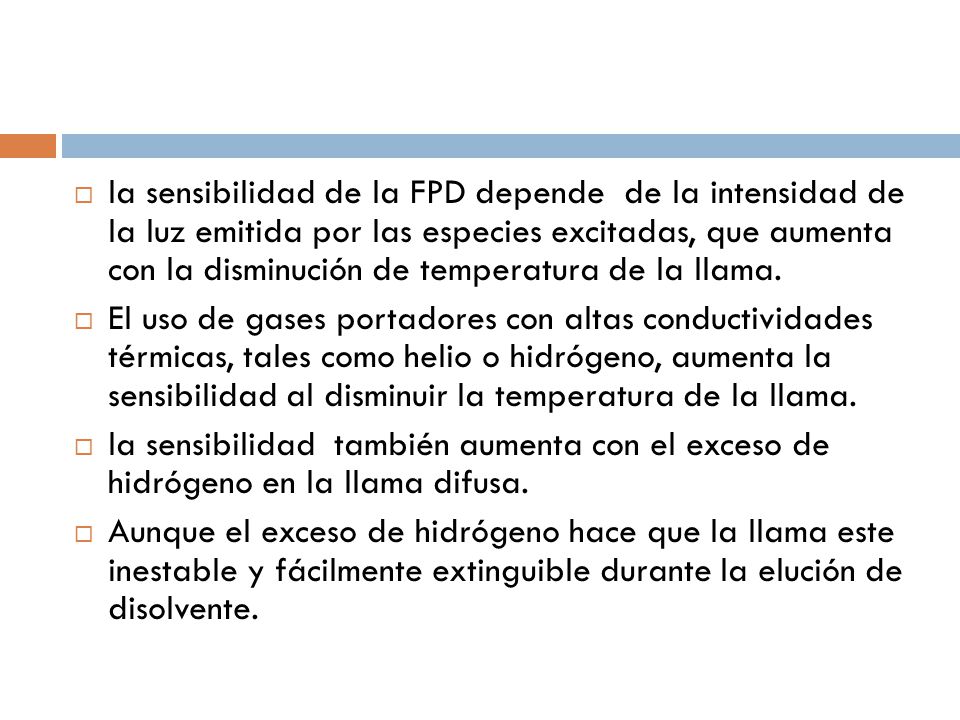 la sensibilidad de la FPD depende de la intensidad de la luz emitida por las especies excitadas, que aumenta con la disminución de temperatura de la llama.