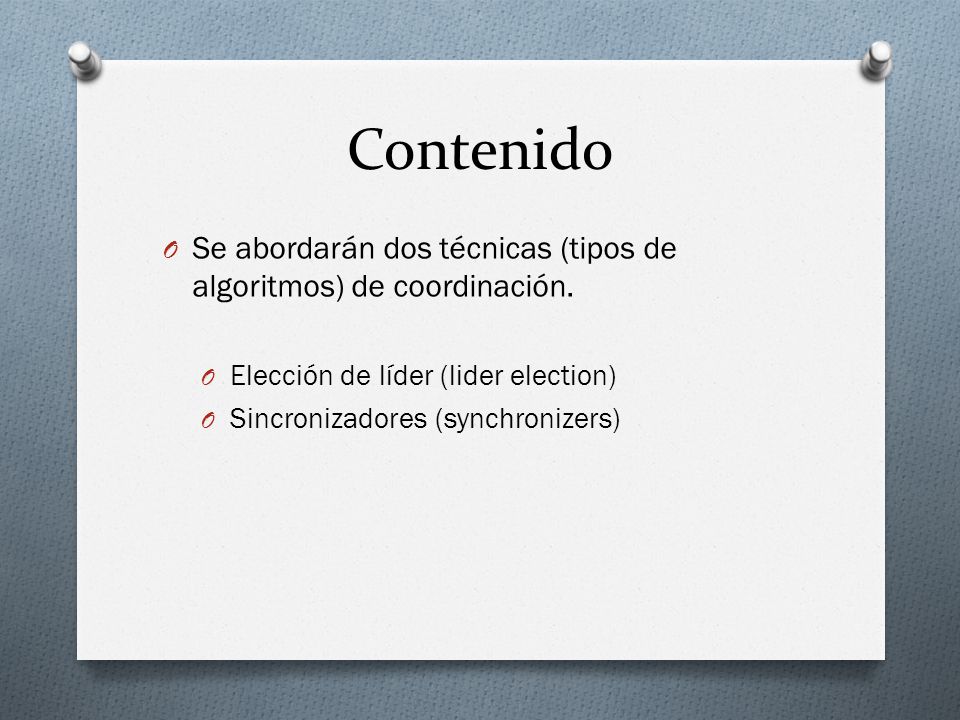 Contenido Se abordarán dos técnicas (tipos de algoritmos) de coordinación. Elección de líder (lider election)