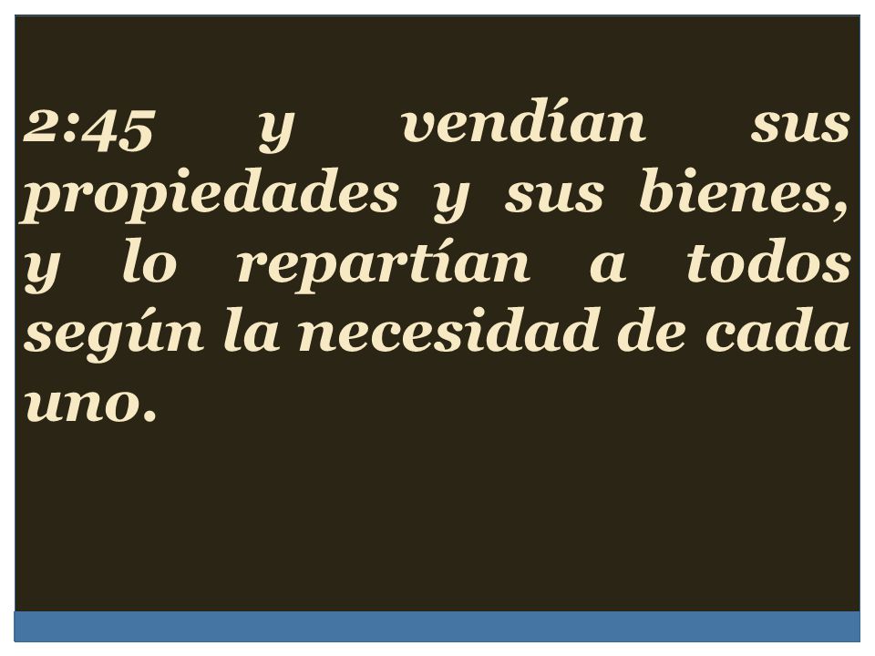 2:45 y vendían sus propiedades y sus bienes, y lo repartían a todos según la necesidad de cada uno.