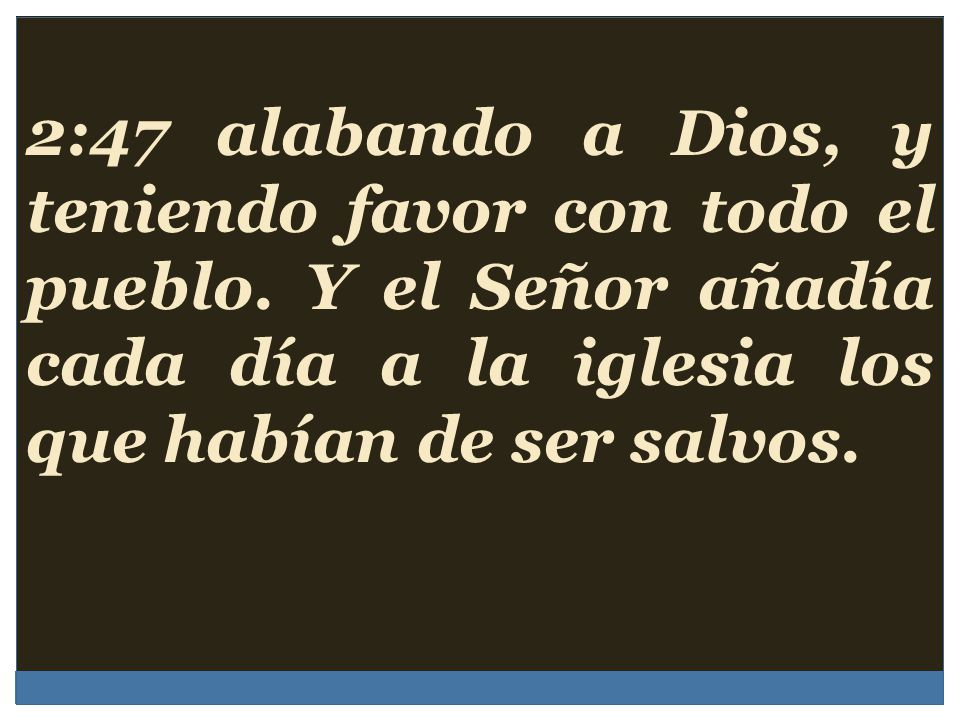 2:47 alabando a Dios, y teniendo favor con todo el pueblo