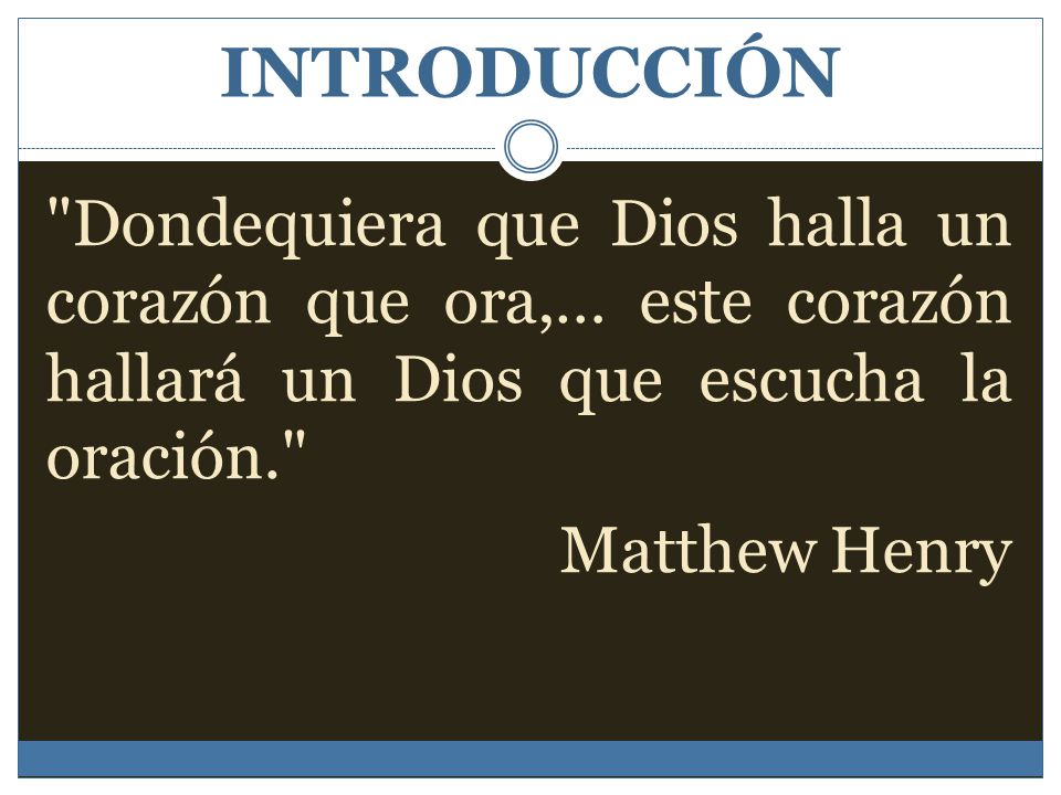 INTRODUCCIÓN Dondequiera que Dios halla un corazón que ora,… este corazón hallará un Dios que escucha la oración. Matthew Henry
