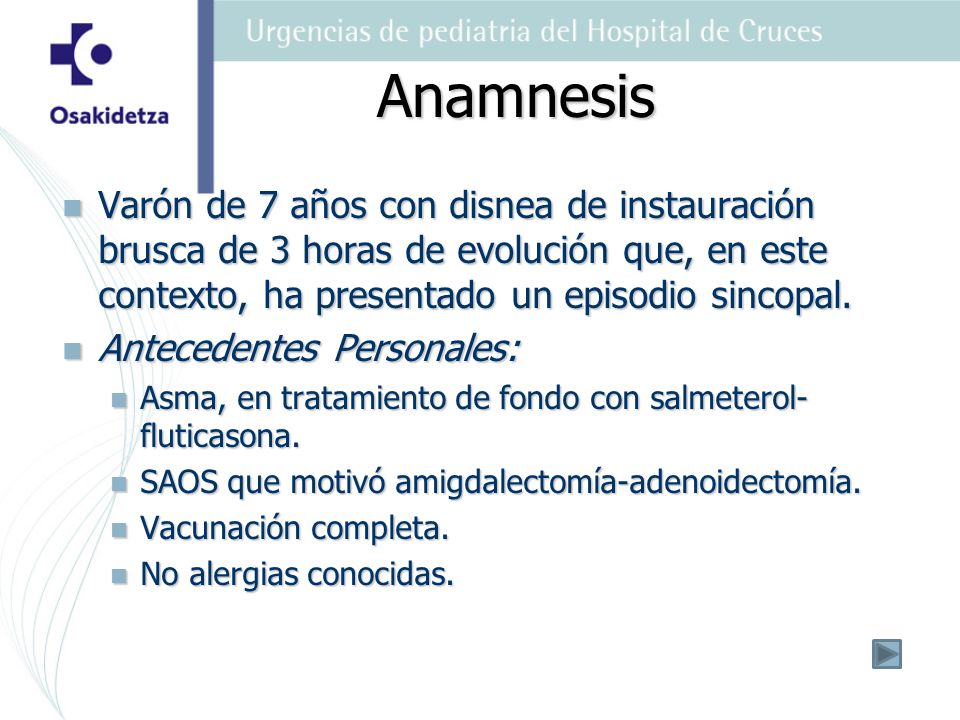 Anamnesis Varón de 7 años con disnea de instauración brusca de 3 horas de evolución que, en este contexto, ha presentado un episodio sincopal.