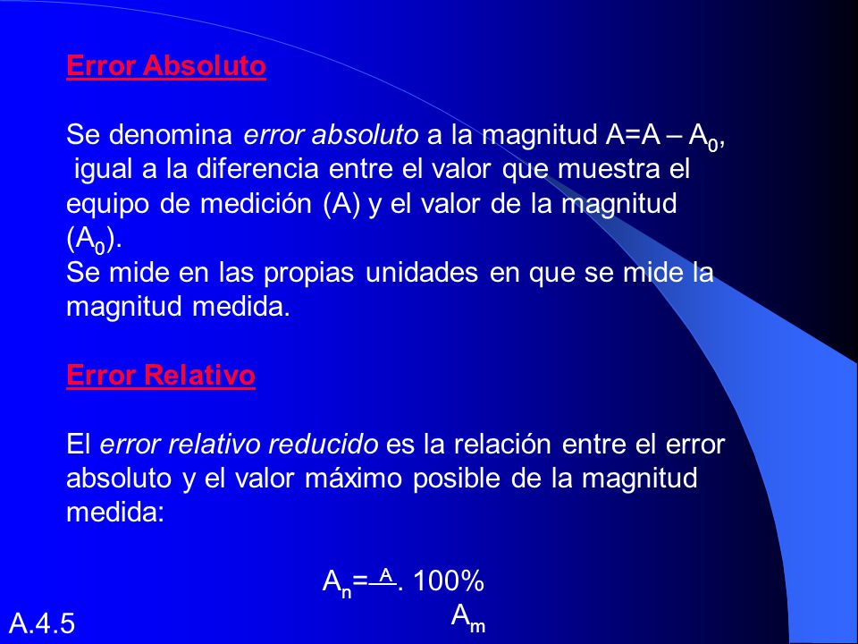 Error Absoluto Se denomina error absoluto a la magnitud A=A – A0, igual a la diferencia entre el valor que muestra el.