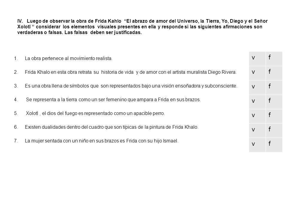 IV. Luego de observar la obra de Frida Kahlo El abrazo de amor del Universo, la Tierra, Yo, Diego y el Señor Xolotl considerar los elementos visuales presentes en ella y responde si las siguientes afirmaciones son verdaderas o falsas. Las falsas deben ser justificadas.