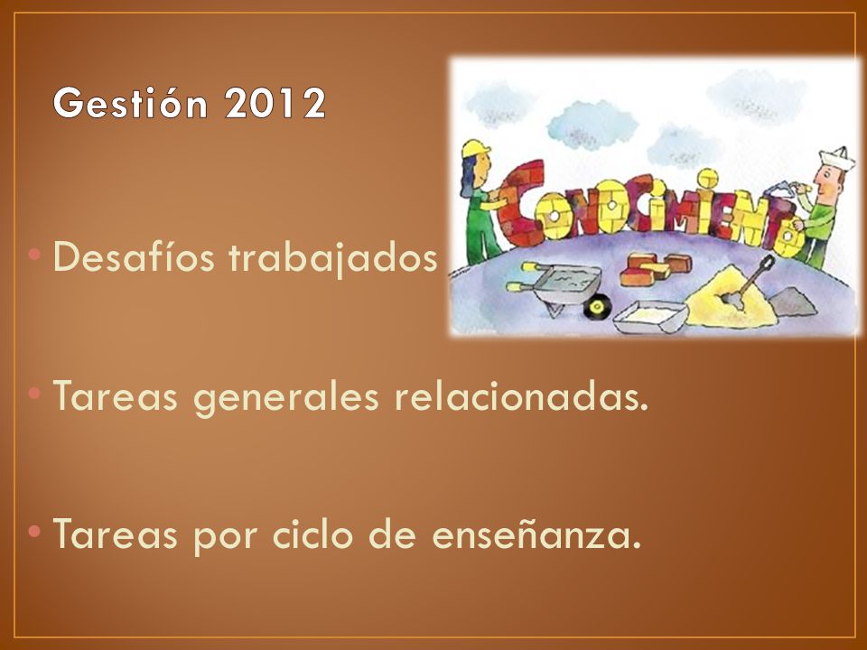 Gestión 2012 Desafíos trabajados Tareas generales relacionadas. Tareas por ciclo de enseñanza.