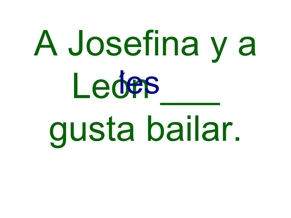 A Josefina y a León ___ gusta bailar.