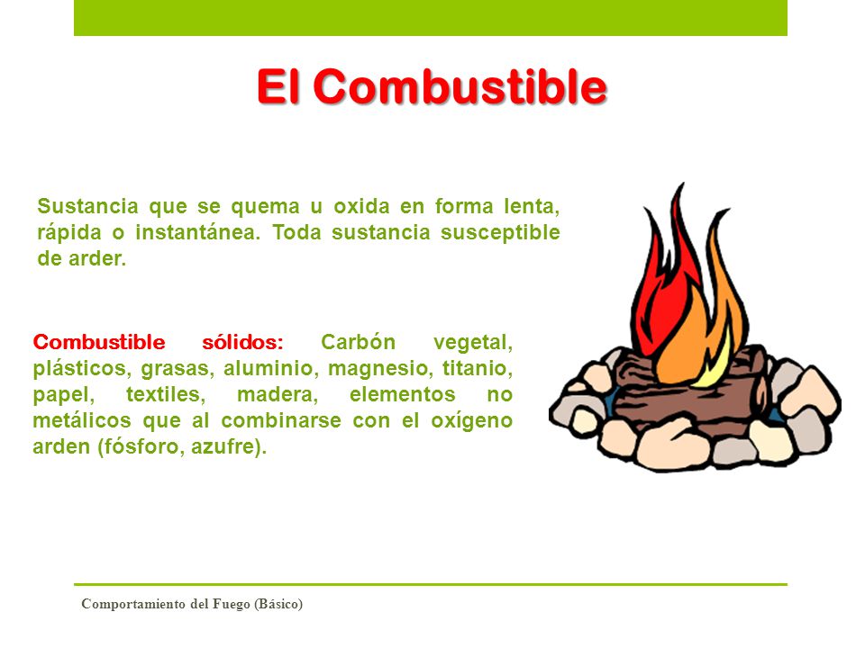 El Combustible Sustancia que se quema u oxida en forma lenta, rápida o instantánea. Toda sustancia susceptible de arder.