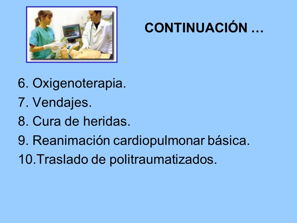 CONTINUACIÓN … 6. Oxigenoterapia. 7. Vendajes. 8. Cura de heridas. 9. Reanimación cardiopulmonar básica.