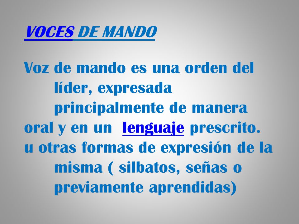 VOCES DE MANDO Voz de mando es una orden del líder, expresada principalmente de manera. oral y en un lenguaje prescrito.