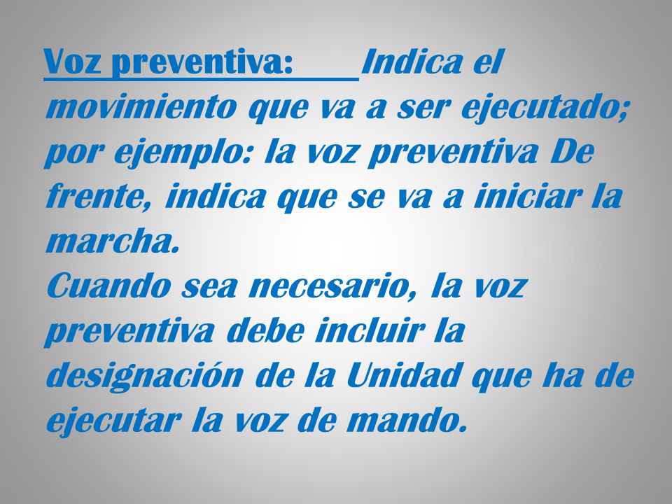 Voz preventiva: Indica el movimiento que va a ser ejecutado; por ejemplo: la voz preventiva De frente, indica que se va a iniciar la marcha.