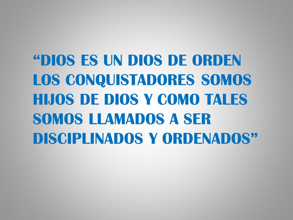 DIOS ES UN DIOS DE ORDEN LOS CONQUISTADORES SOMOS HIJOS DE DIOS Y COMO TALES SOMOS LLAMADOS A SER DISCIPLINADOS Y ORDENADOS