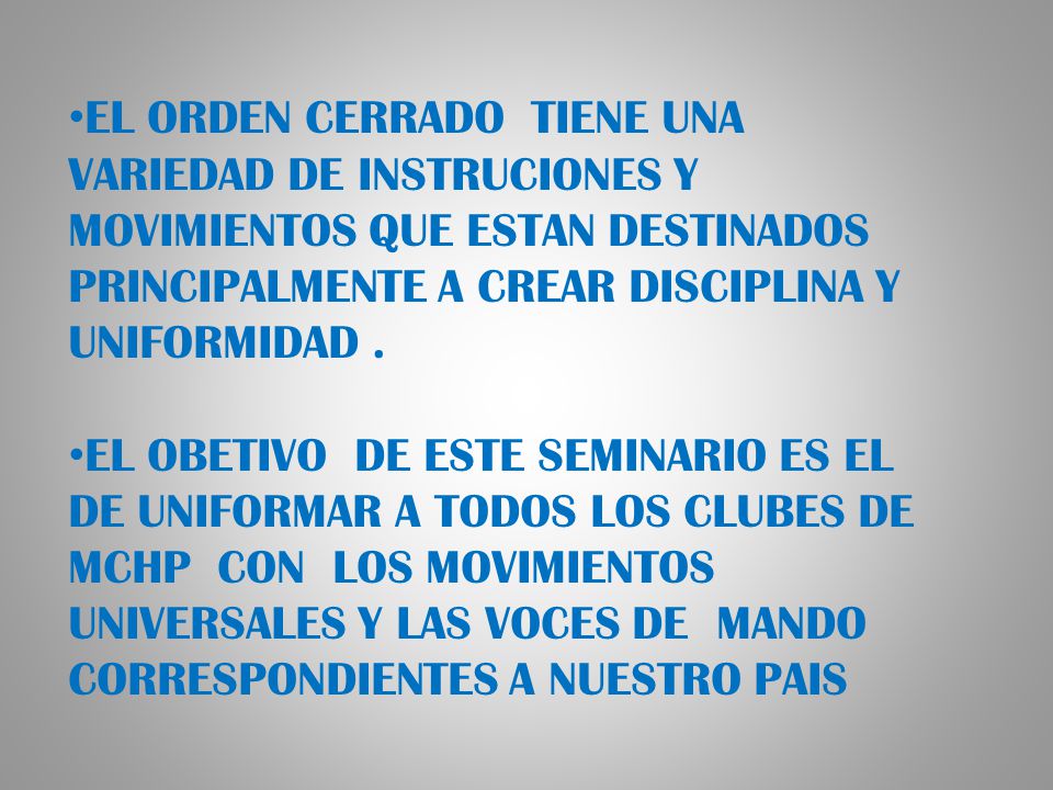 EL ORDEN CERRADO TIENE UNA VARIEDAD DE INSTRUCIONES Y MOVIMIENTOS QUE ESTAN DESTINADOS PRINCIPALMENTE A CREAR DISCIPLINA Y UNIFORMIDAD .