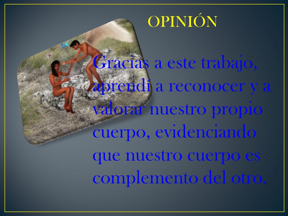 OPINIÓN Gracias a este trabajo, aprendí a reconocer y a valorar nuestro propio cuerpo, evidenciando que nuestro cuerpo es complemento del otro.