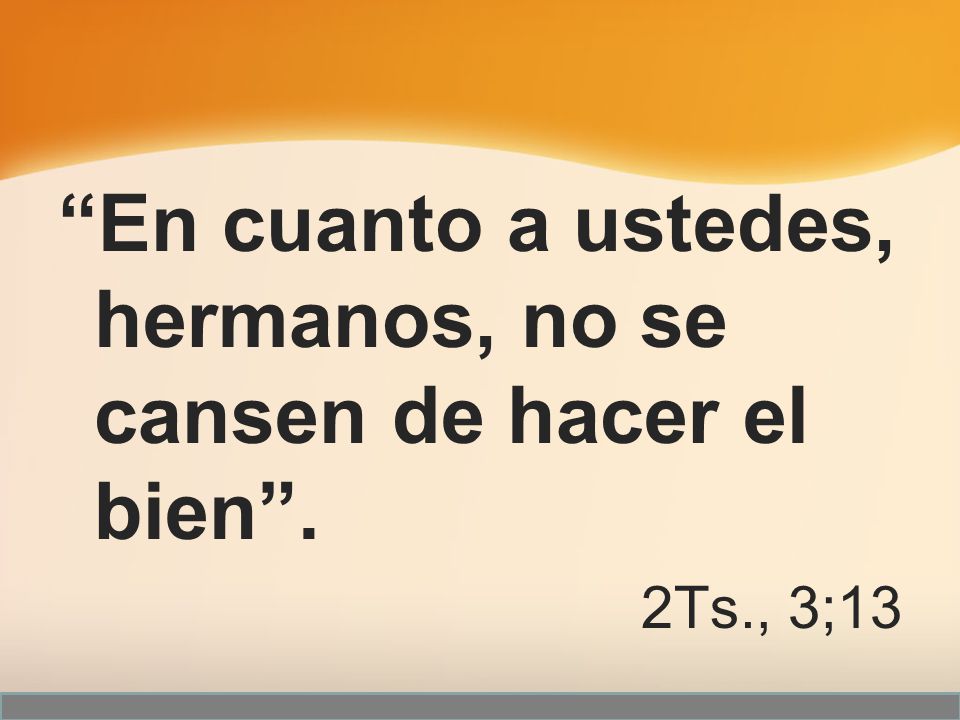 En cuanto a ustedes, hermanos, no se cansen de hacer el bien .