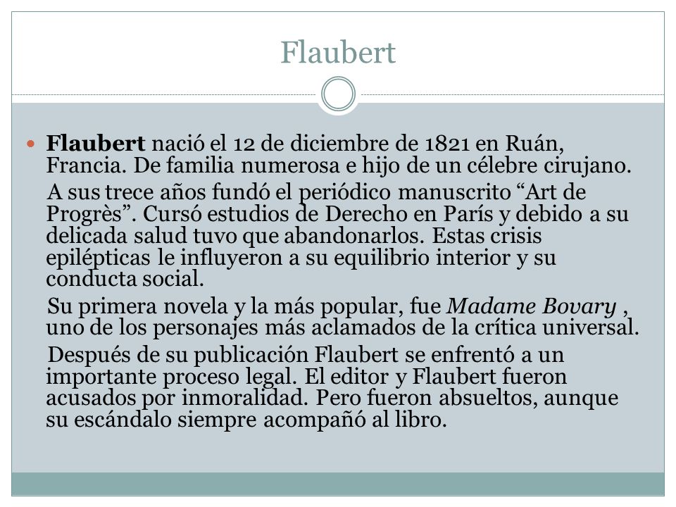 Flaubert Flaubert nació el 12 de diciembre de 1821 en Ruán, Francia. De familia numerosa e hijo de un célebre cirujano.