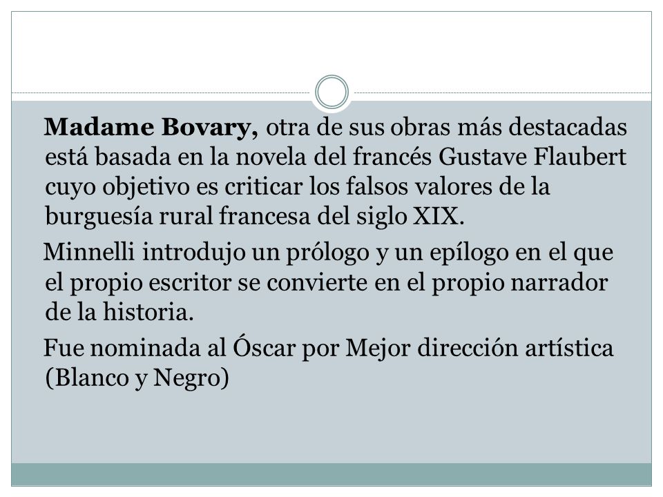 Madame Bovary, otra de sus obras más destacadas está basada en la novela del francés Gustave Flaubert cuyo objetivo es criticar los falsos valores de la burguesía rural francesa del siglo XIX.