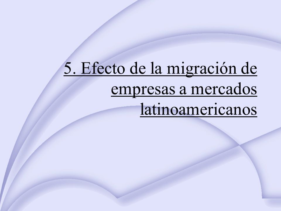 5. Efecto de la migración de empresas a mercados latinoamericanos