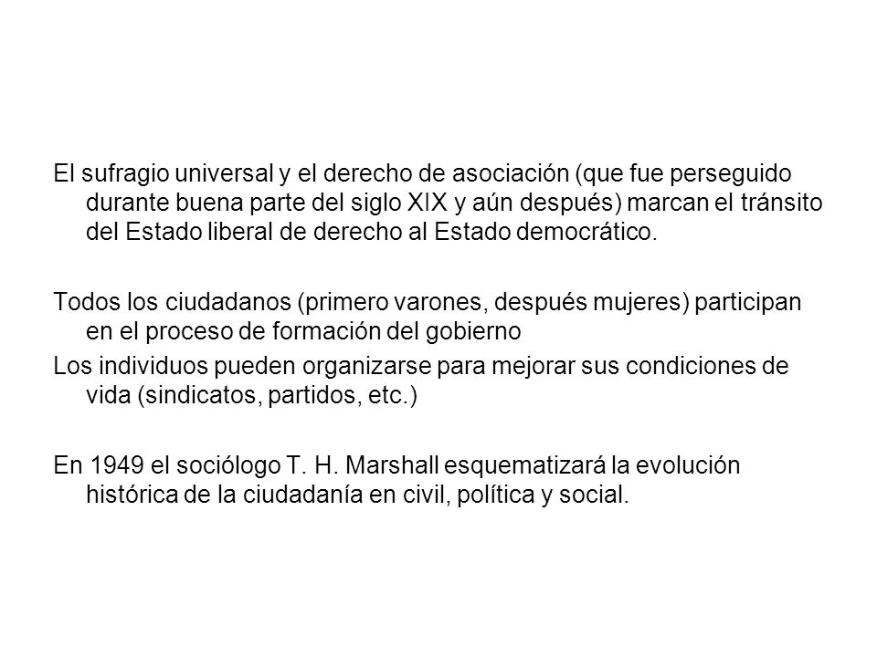 El sufragio universal y el derecho de asociación (que fue perseguido durante buena parte del siglo XIX y aún después) marcan el tránsito del Estado liberal de derecho al Estado democrático.