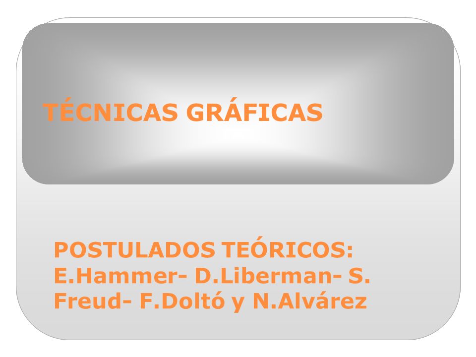 TÉCNICAS GRÁFICAS POSTULADOS TEÓRICOS: E.Hammer- D.Liberman- S. Freud- F.Doltó y N.Alvárez