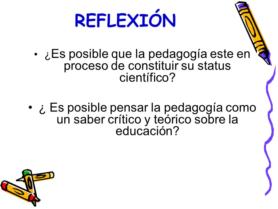 REFLEXIÓN ¿Es posible que la pedagogía este en proceso de constituir su status científico